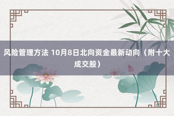 风险管理方法 10月8日北向资金最新动向（附十大成交股）