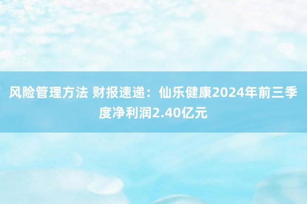 风险管理方法 财报速递：仙乐健康2024年前三季度净利润2.40亿元