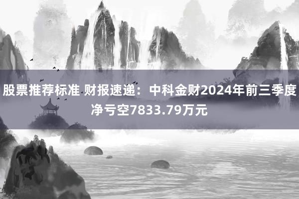 股票推荐标准 财报速递：中科金财2024年前三季度净亏空7833.79万元