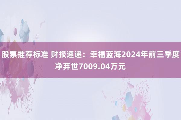 股票推荐标准 财报速递：幸福蓝海2024年前三季度净弃世7009.04万元