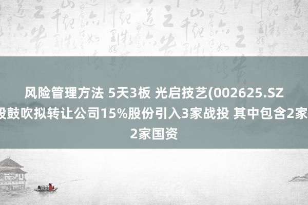 风险管理方法 5天3板 光启技艺(002625.SZ)控股鼓吹拟转让公司15%股份引入3家战投 其中包含2家国资