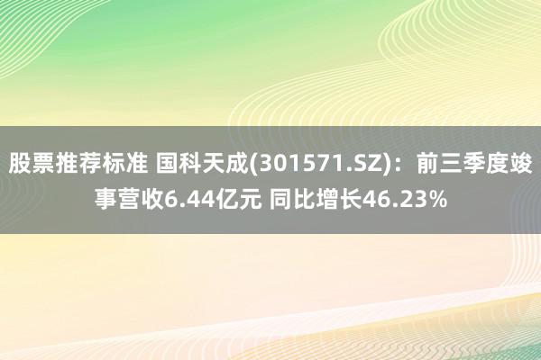 股票推荐标准 国科天成(301571.SZ)：前三季度竣事营收6.44亿元 同比增长46.23%