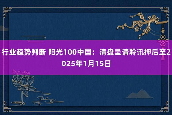 行业趋势判断 阳光100中国：清盘呈请聆讯押后至2025年1月15日