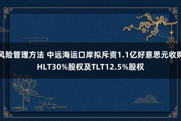 风险管理方法 中远海运口岸拟斥资1.1亿好意思元收购HLT30%股权及TLT12.5%股权