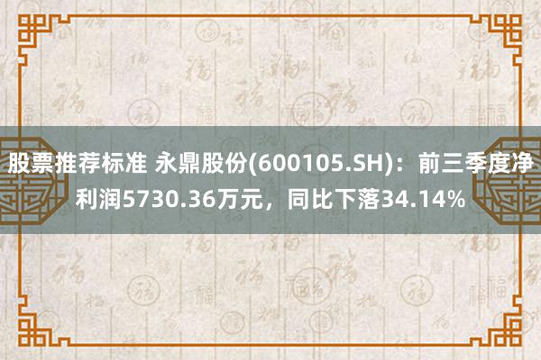 股票推荐标准 永鼎股份(600105.SH)：前三季度净利润5730.36万元，同比下落34.14%