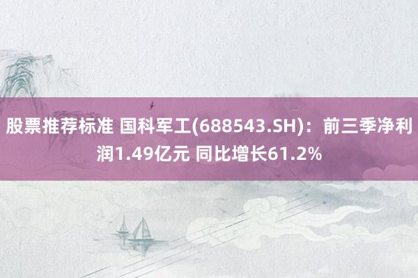 股票推荐标准 国科军工(688543.SH)：前三季净利润1.49亿元 同比增长61.2%