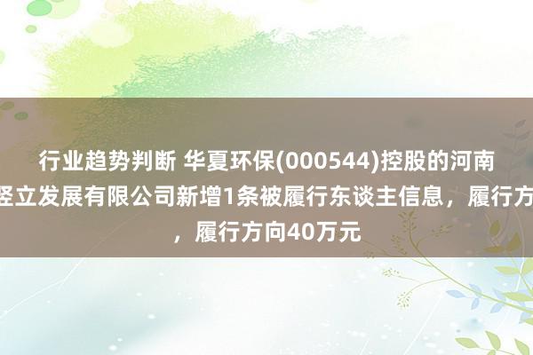 行业趋势判断 华夏环保(000544)控股的河南五建城乡竖立发展有限公司新增1条被履行东谈主信息，履行方向40万元