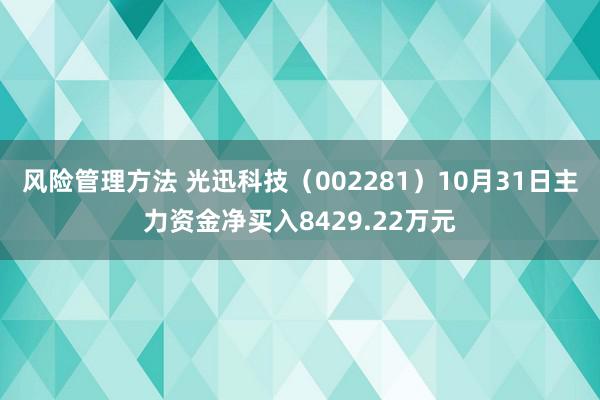 风险管理方法 光迅科技（002281）10月31日主力资金净买入8429.22万元