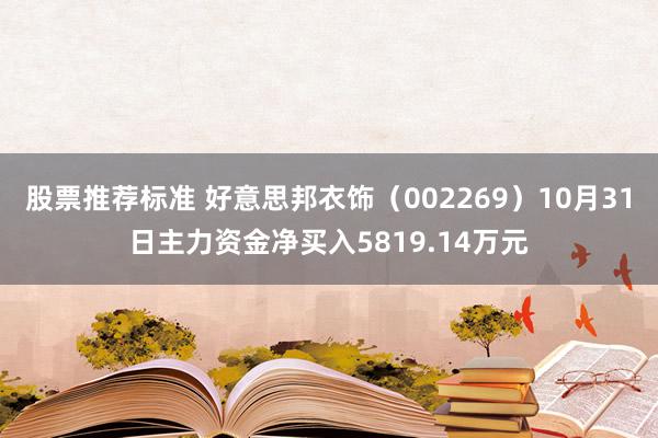 股票推荐标准 好意思邦衣饰（002269）10月31日主力资金净买入5819.14万元