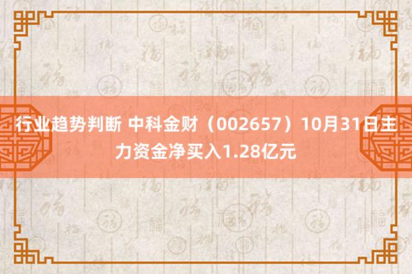 行业趋势判断 中科金财（002657）10月31日主力资金净买入1.28亿元