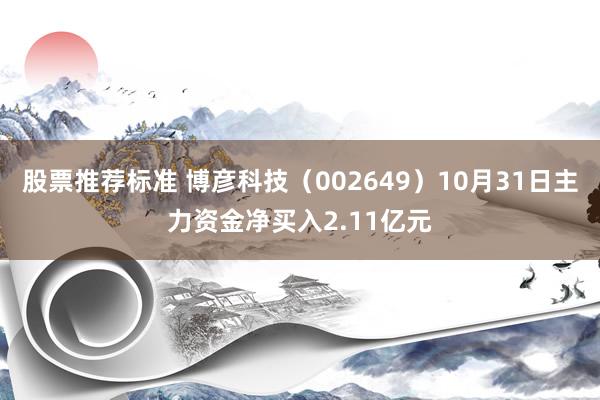 股票推荐标准 博彦科技（002649）10月31日主力资金净买入2.11亿元