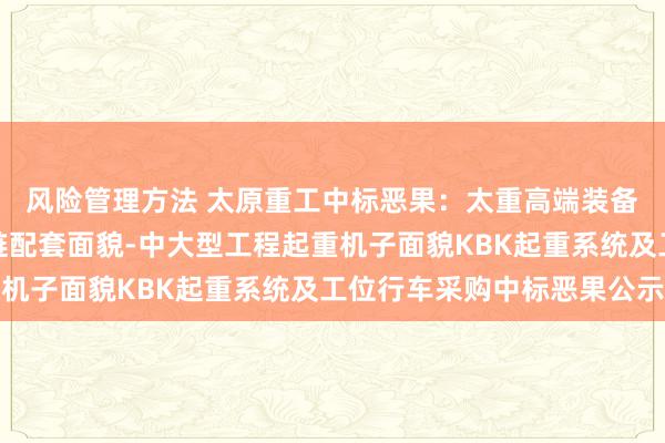 风险管理方法 太原重工中标恶果：太重高端装备制造和风电装备产业链配套面貌-中大型工程起重机子面貌KBK起重系统及工位行车采购中标恶果公示