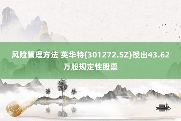 风险管理方法 英华特(301272.SZ)授出43.62万股规定性股票