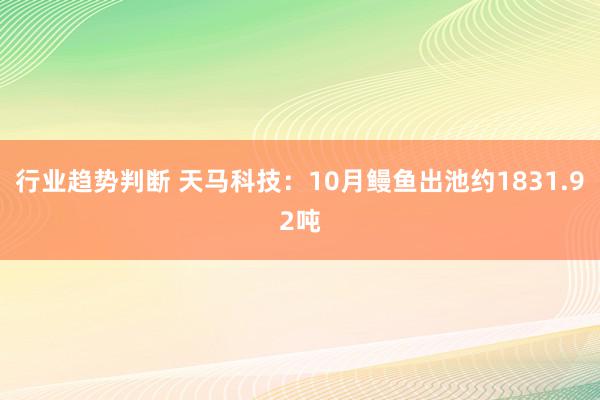 行业趋势判断 天马科技：10月鳗鱼出池约1831.92吨