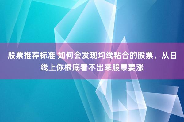 股票推荐标准 如何会发现均线粘合的股票，从日线上你根底看不出来股票要涨