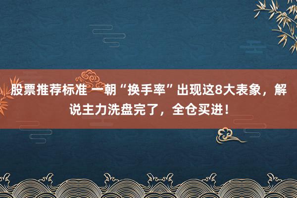 股票推荐标准 一朝“换手率”出现这8大表象，解说主力洗盘完了，全仓买进！