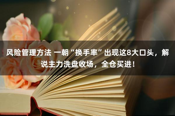 风险管理方法 一朝“换手率”出现这8大口头，解说主力洗盘收场，全仓买进！