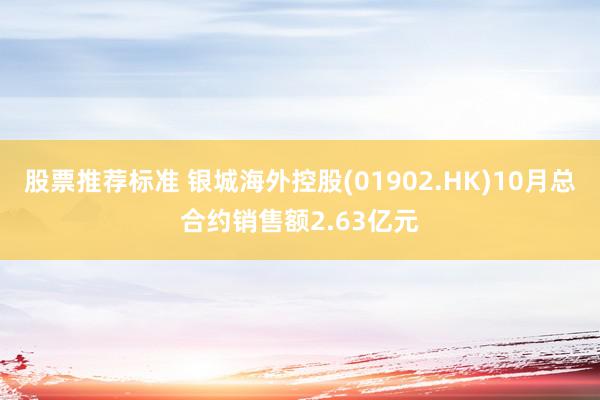 股票推荐标准 银城海外控股(01902.HK)10月总合约销售额2.63亿元