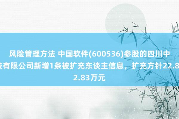 风险管理方法 中国软件(600536)参股的四川中软科技有限公司新增1条被扩充东谈主信息，扩充方针22.83万元