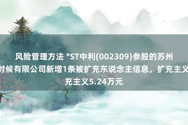 风险管理方法 *ST中利(002309)参股的苏州腾晖光伏时候有限公司新增1条被扩充东说念主信息，扩充主义5.24万元