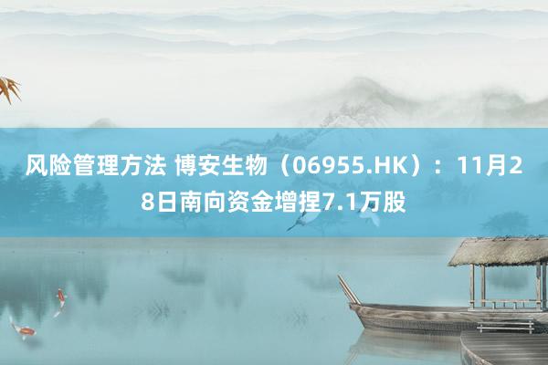 风险管理方法 博安生物（06955.HK）：11月28日南向资金增捏7.1万股