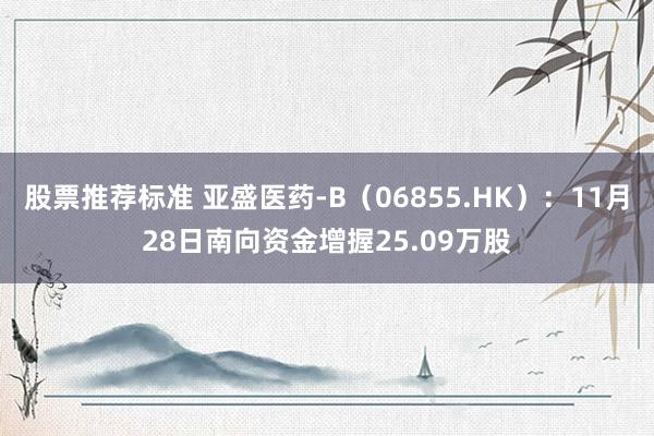 股票推荐标准 亚盛医药-B（06855.HK）：11月28日南向资金增握25.09万股