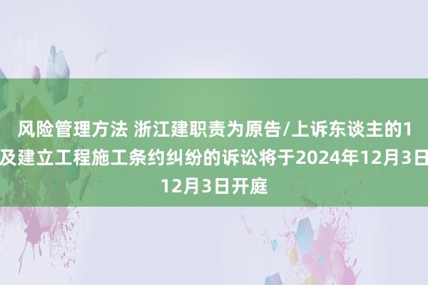 风险管理方法 浙江建职责为原告/上诉东谈主的1起波及建立工程施工条约纠纷的诉讼将于2024年12月3日开庭