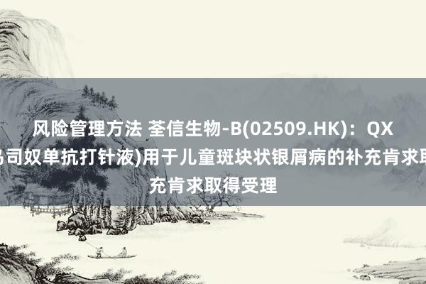 风险管理方法 荃信生物-B(02509.HK)：QX001S(乌司奴单抗打针液)用于儿童斑块状银屑病的补充肯求取得受理