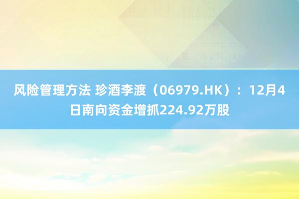 风险管理方法 珍酒李渡（06979.HK）：12月4日南向资金增抓224.92万股