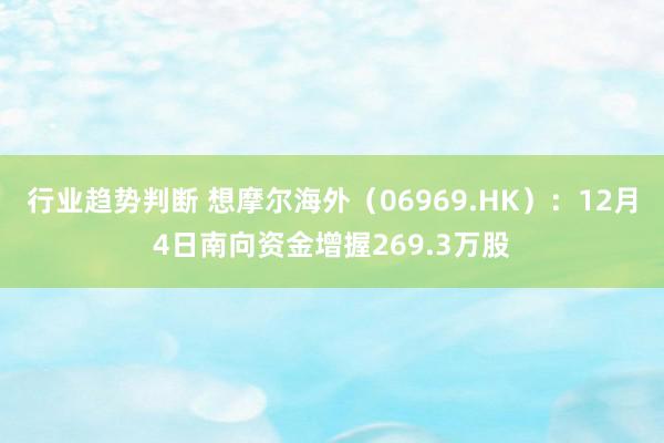 行业趋势判断 想摩尔海外（06969.HK）：12月4日南向资金增握269.3万股