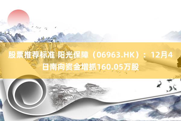 股票推荐标准 阳光保障（06963.HK）：12月4日南向资金增抓160.05万股