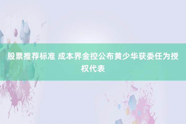 股票推荐标准 成本界金控公布黄少华获委任为授权代表