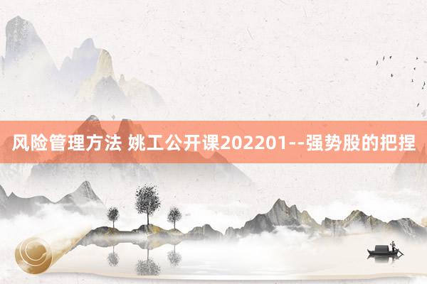 风险管理方法 姚工公开课202201--强势股的把捏