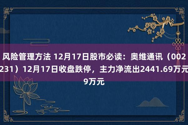 风险管理方法 12月17日股市必读：奥维通讯（002231）12月17日收盘跌停，主力净流出2441.69万元