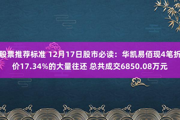 股票推荐标准 12月17日股市必读：华凯易佰现4笔折价17.34%的大量往还 总共成交6850.08万元