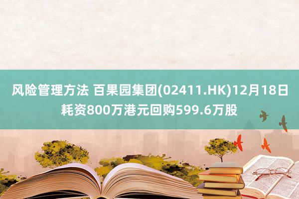 风险管理方法 百果园集团(02411.HK)12月18日耗资800万港元回购599.6万股