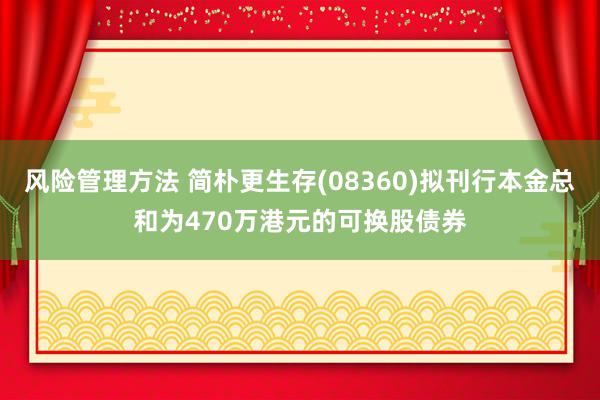 风险管理方法 简朴更生存(08360)拟刊行本金总和为470万港元的可换股债券