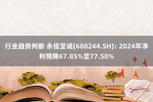 行业趋势判断 永信至诚(688244.SH): 2024年净利预降67.85%至77.50%