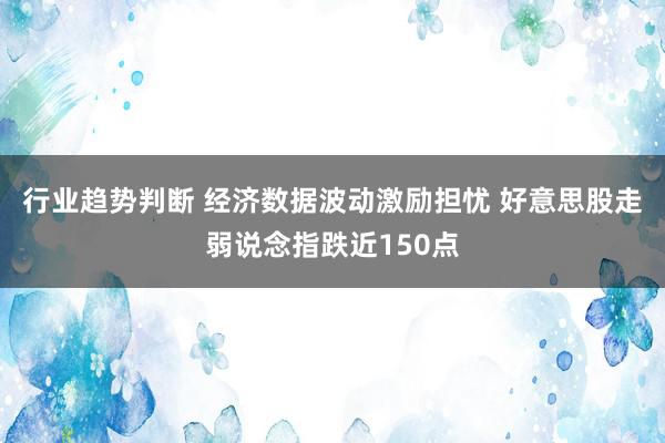 行业趋势判断 经济数据波动激励担忧 好意思股走弱说念指跌近150点