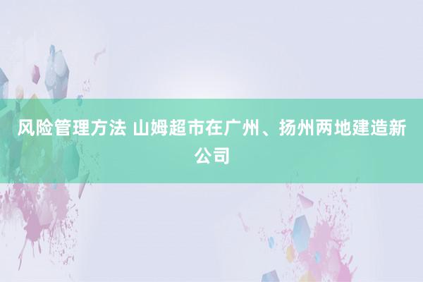 风险管理方法 山姆超市在广州、扬州两地建造新公司