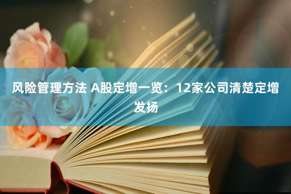 风险管理方法 A股定增一览：12家公司清楚定增发扬