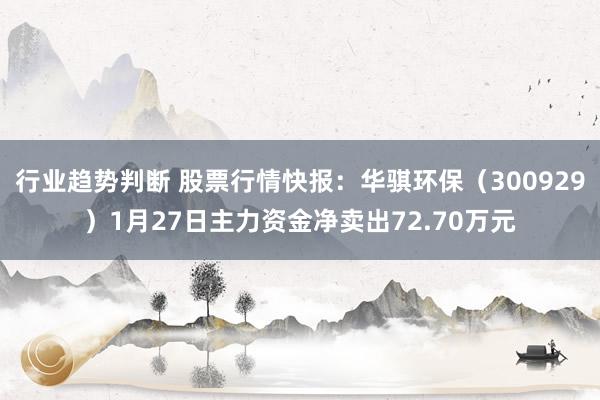 行业趋势判断 股票行情快报：华骐环保（300929）1月27日主力资金净卖出72.70万元