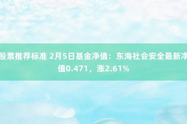 股票推荐标准 2月5日基金净值：东海社会安全最新净值0.471，涨2.61%