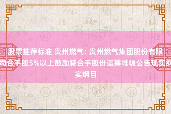 股票推荐标准 贵州燃气: 贵州燃气集团股份有限公司合手股5%以上鼓励减合手股份运筹帷幄公告现实纲目