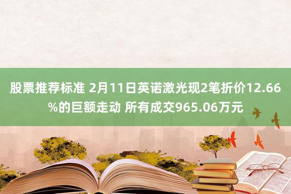 股票推荐标准 2月11日英诺激光现2笔折价12.66%的巨额走动 所有成交965.06万元