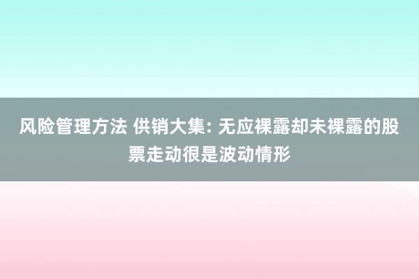 风险管理方法 供销大集: 无应裸露却未裸露的股票走动很是波动情形