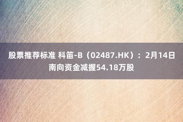 股票推荐标准 科笛-B（02487.HK）：2月14日南向资金减握54.18万股