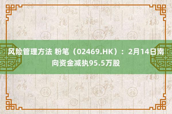 风险管理方法 粉笔（02469.HK）：2月14日南向资金减执95.5万股