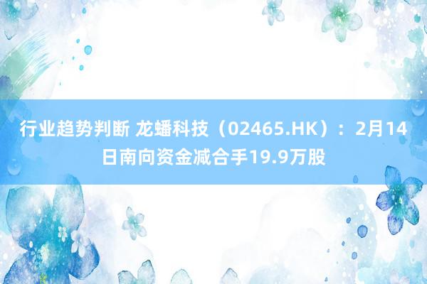 行业趋势判断 龙蟠科技（02465.HK）：2月14日南向资金减合手19.9万股