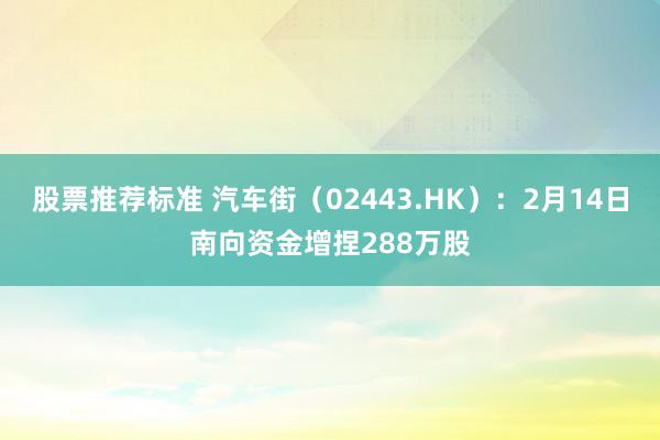 股票推荐标准 汽车街（02443.HK）：2月14日南向资金增捏288万股